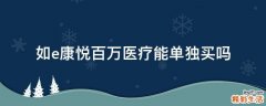 如e康悦百万医疗能单独买吗