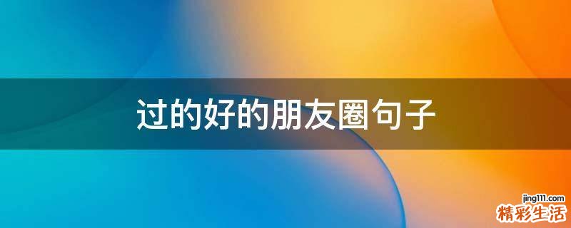过的好的朋友圈句子