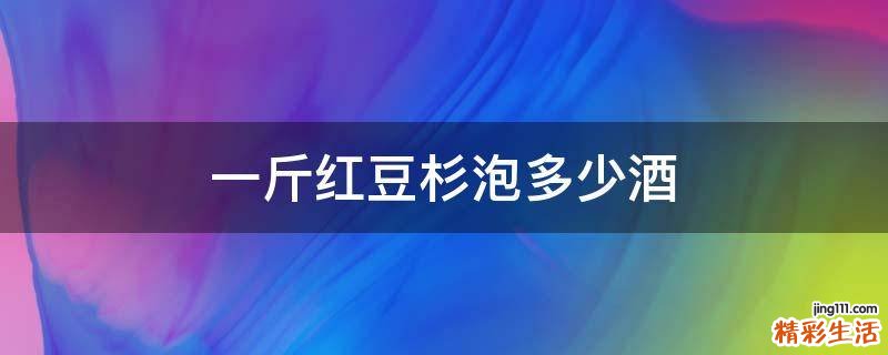 一斤红豆杉泡多少酒