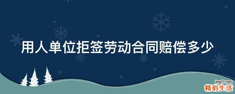 用人单位拒签劳动合同赔偿多少