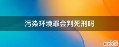 污染环境罪会判死刑吗