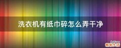洗衣机有纸巾碎怎么弄干净