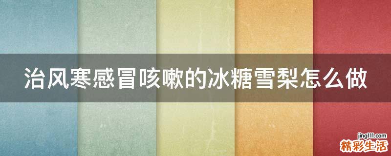 治风寒感冒咳嗽的冰糖雪梨怎么做
