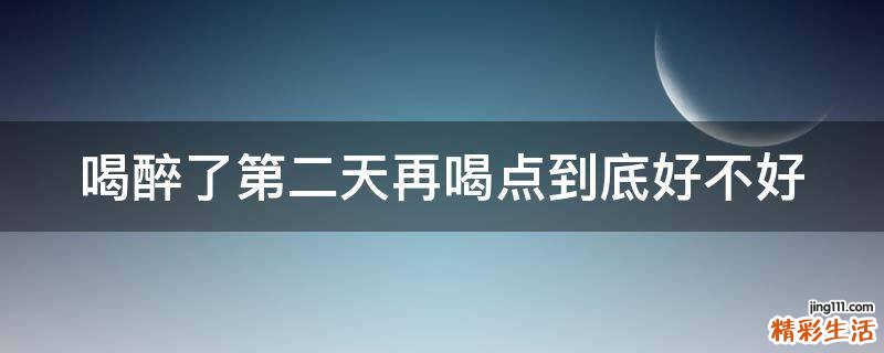 喝醉了第二天再喝点到底好不好