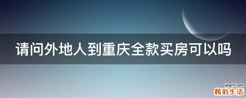 请问外地人到重庆全款买房可以吗