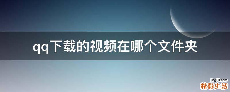 qq下载的视频在哪个文件夹