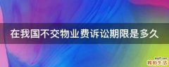 在我国不交物业费诉讼期限是多久