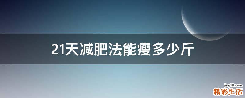 21天减肥法能瘦多少斤