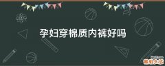 孕妇穿棉质内裤好吗