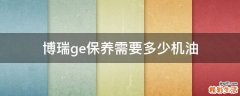 博瑞ge保养需要多少机油