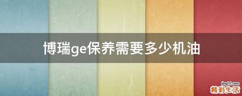 博瑞ge保養(yǎng)需要多少機油