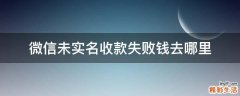 微信未实名收款失败钱去哪里