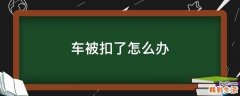 車被扣了怎么辦