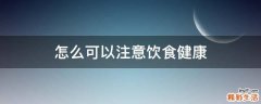 怎么可以注意饮食健康