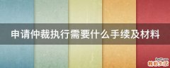 申请仲裁执行需要什么手续及材料