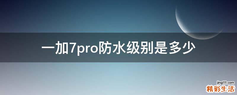 一加7pro防水级别是多少
