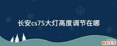 长安cs75大灯高度调节在哪