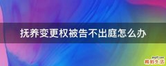 抚养变更权被告不出庭怎么办