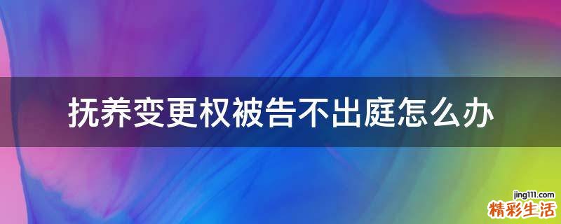 撫養(yǎng)變更權(quán)被告不出庭怎么辦