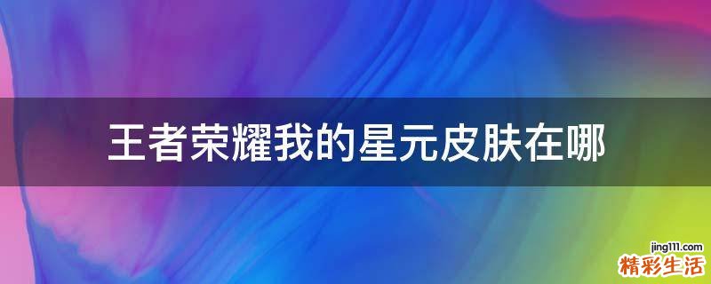 王者荣耀我的星元皮肤在哪