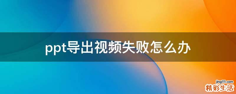ppt導(dǎo)出視頻失敗怎么辦