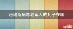 阿瑞斯病毒老军人的儿子在哪