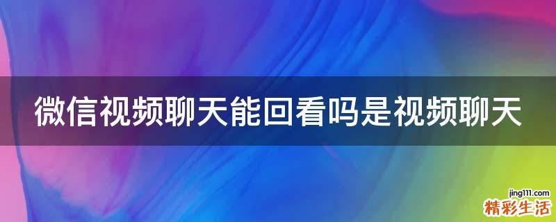 微信视频聊天能回看吗是视频聊天
