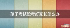 孩子考试没考好家长怎么办