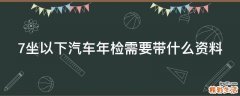 7坐以下汽车年检需要带什么资料
