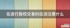 在進行股權交易時應該注意什么