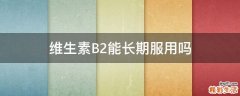 維生素B2能長(zhǎng)期服用嗎