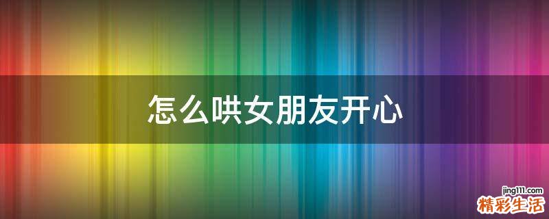 怎么哄女朋友开心