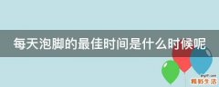 每天泡脚的最佳时间是什么时候呢