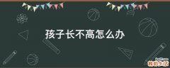 孩子长不高怎么办