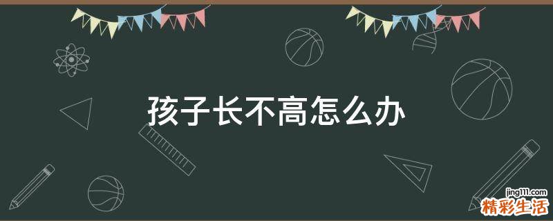孩子長不高怎么辦