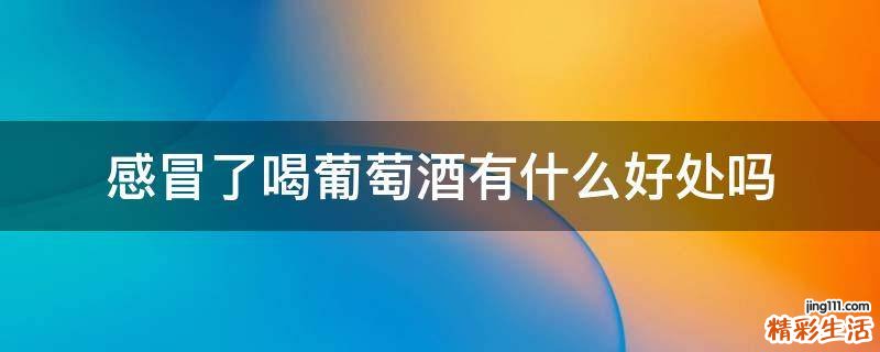 感冒了喝葡萄酒有什么好处吗