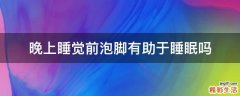 晚上睡觉前泡脚有助于睡眠吗