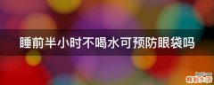 睡前半小时不喝水可预防眼袋吗
