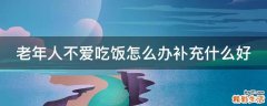 老年人不爱吃饭怎么办补充什么好