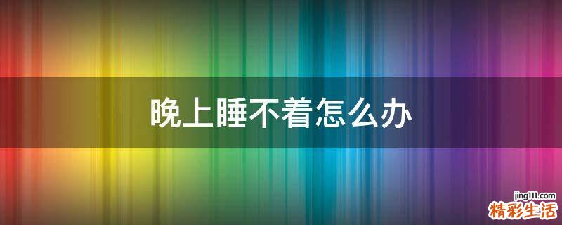 晚上睡不着怎么办