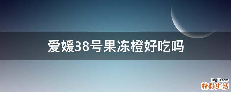 爱媛38号果冻橙好吃吗