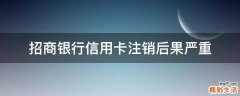招商银行信用卡注销后果严重