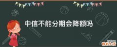中信不能分期会降额吗