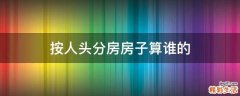 按人头分房房子算谁的