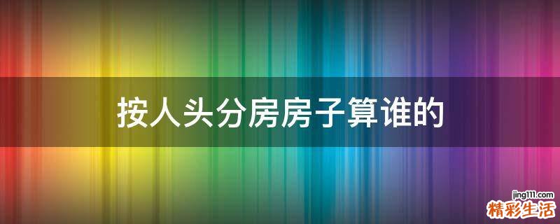 按人头分房房子算谁的