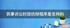 民事诉讼时效抗辩程序是怎样的
