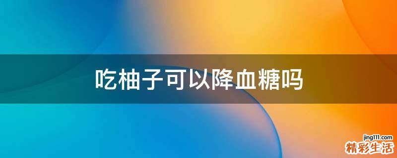 吃柚子可以降血糖吗