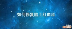 如何修复脸上红血丝