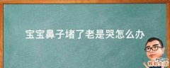 宝宝鼻子堵了老是哭怎么办