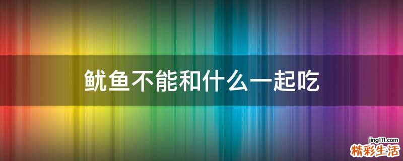 魷魚(yú)不能和什么一起吃